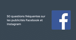 50 questions fréquentes sur les publicités Facebook et Instagram