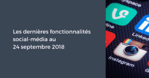 Les dernières fonctionnalités social-média pour le Community Manager au 24 septembre 2018