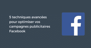 5 techniques avancées pour optimiser vos campagnes publicitaires Facebook