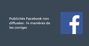 Publicités Facebook non diffusées : 14 manières de les corriger