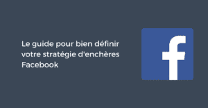 Le guide pour bien définir votre stratégie d'enchères Facebook