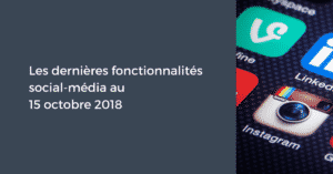 Les dernières fonctionnalités social-média pour le Community Manager au 15 octobre 2018