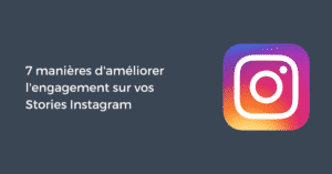 7 manières d'améliorer l'engagement sur vos Stories Instagram