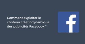 Comment exploiter le contenu créatif dynamique des publicités Facebook ?