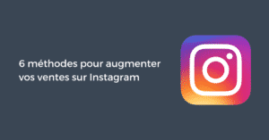 6 méthodes pour augmenter vos ventes sur Instagram