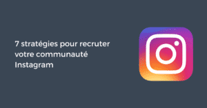 7 stratégies pour recruter votre communauté Instagram