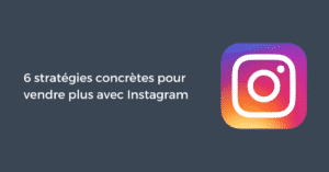 6 stratégies concrètes pour vendre plus avec Instagram