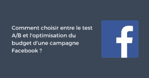 Comment choisir entre le test A/B et l'optimisation du budget d'une campagne Facebook ?