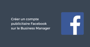 Créer un compte publicitaire Facebook sur le Business Manager