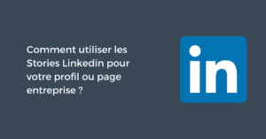 Comment utiliser les Stories Linkedin pour votre profil ou page entreprise ?