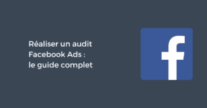 Réaliser un audit Facebook Ads : le guide complet