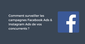 Comment surveiller les campagnes Facebook Ads & Instagram Ads de vos concurrents ?