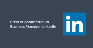 Créer et paramétrer un Business Manager LinkedIn