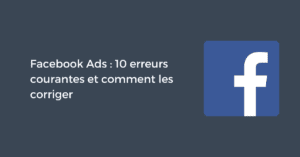 Facebook Ads : 10 erreurs courantes et comment les corriger