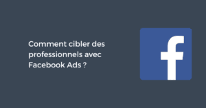 Comment cibler des professionnels avec Facebook Ads ? (B2B)