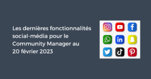 Les dernières fonctionnalités social-média pour le Community Manager au 20 février 2023