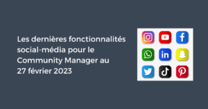 Les dernières fonctionnalités social-média pour le Community Manager au 27 février 2023