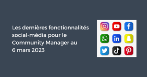 Les dernières fonctionnalités social-média pour le Community Manager au 6 mars 2023