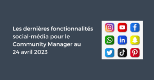 Les dernières fonctionnalités social-média pour le Community Manager au 24 avril 2023