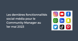 Les dernières fonctionnalités social-média pour le Community Manager au 1er mai 2023