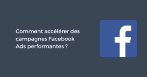 Comment accélérer des campagnes Facebook Ads performantes ?