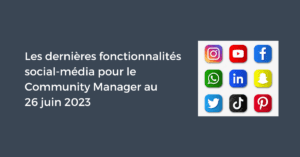 Les dernières fonctionnalités social-média pour le Community Manager au 26 juin 2023