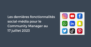 Les dernières fonctionnalités social-média pour le Community Manager au 17 juillet 2023