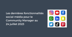 Les dernières fonctionnalités social-média pour le Community Manager au 24 juillet 2023