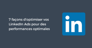 7 façons d'optimiser vos LinkedIn Ads pour des performances optimales