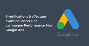 6 vérifications à effectuer avant de lancer une campagne Performance Max Google Ads