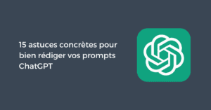 15 astuces concrètes pour bien rédiger vos prompts ChatGPT