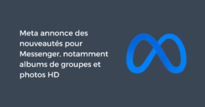 Meta annonce des nouveautés pour Messenger, notamment des albums de groupes et photos HD